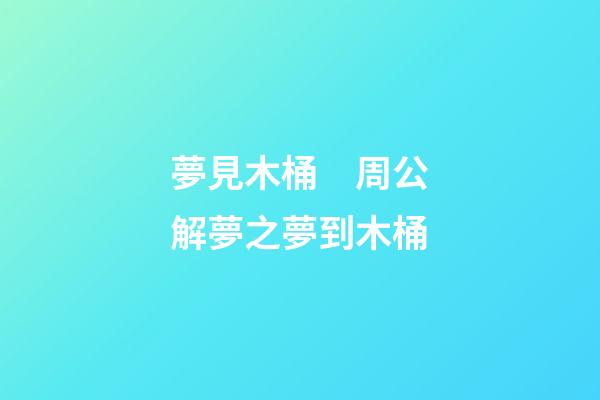 夢見木桶　周公解夢之夢到木桶